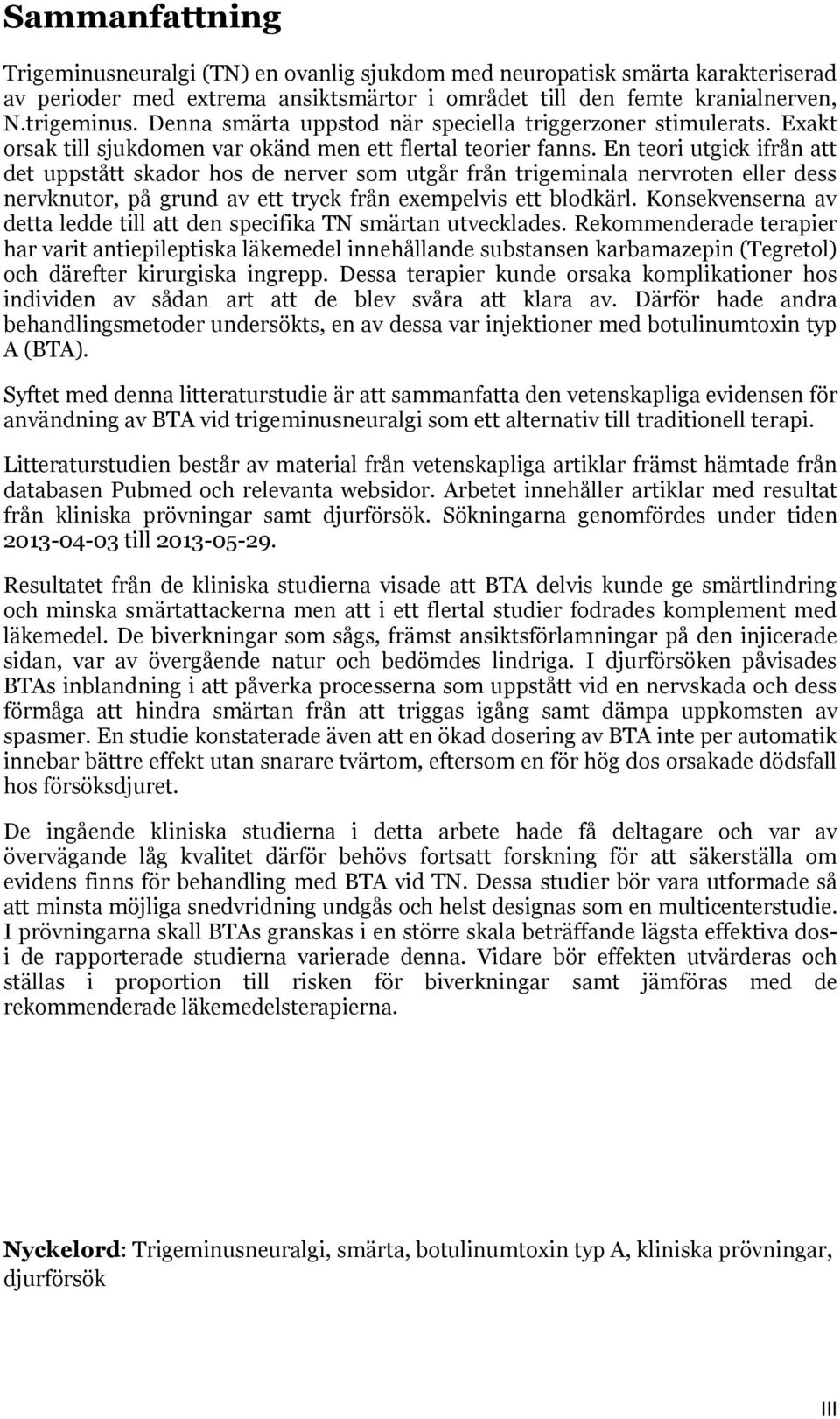 En teori utgick ifrån att det uppstått skador hos de nerver som utgår från trigeminala nervroten eller dess nervknutor, på grund av ett tryck från exempelvis ett blodkärl.