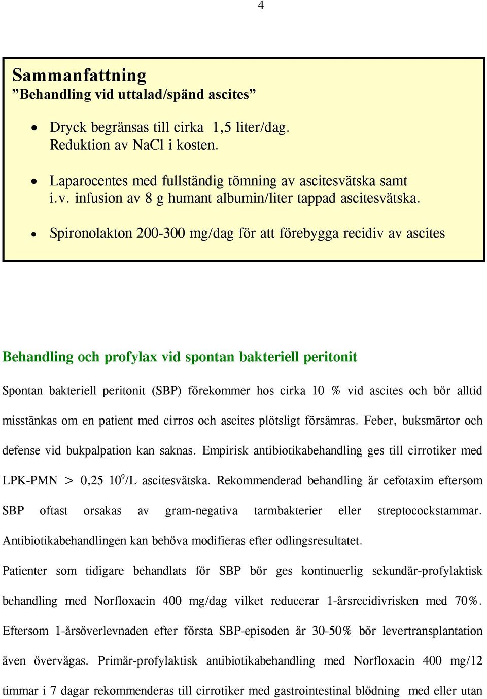 bör alltid misstänkas om en patient med cirros och ascites plötsligt försämras. Feber, buksmärtor och defense vid bukpalpation kan saknas.