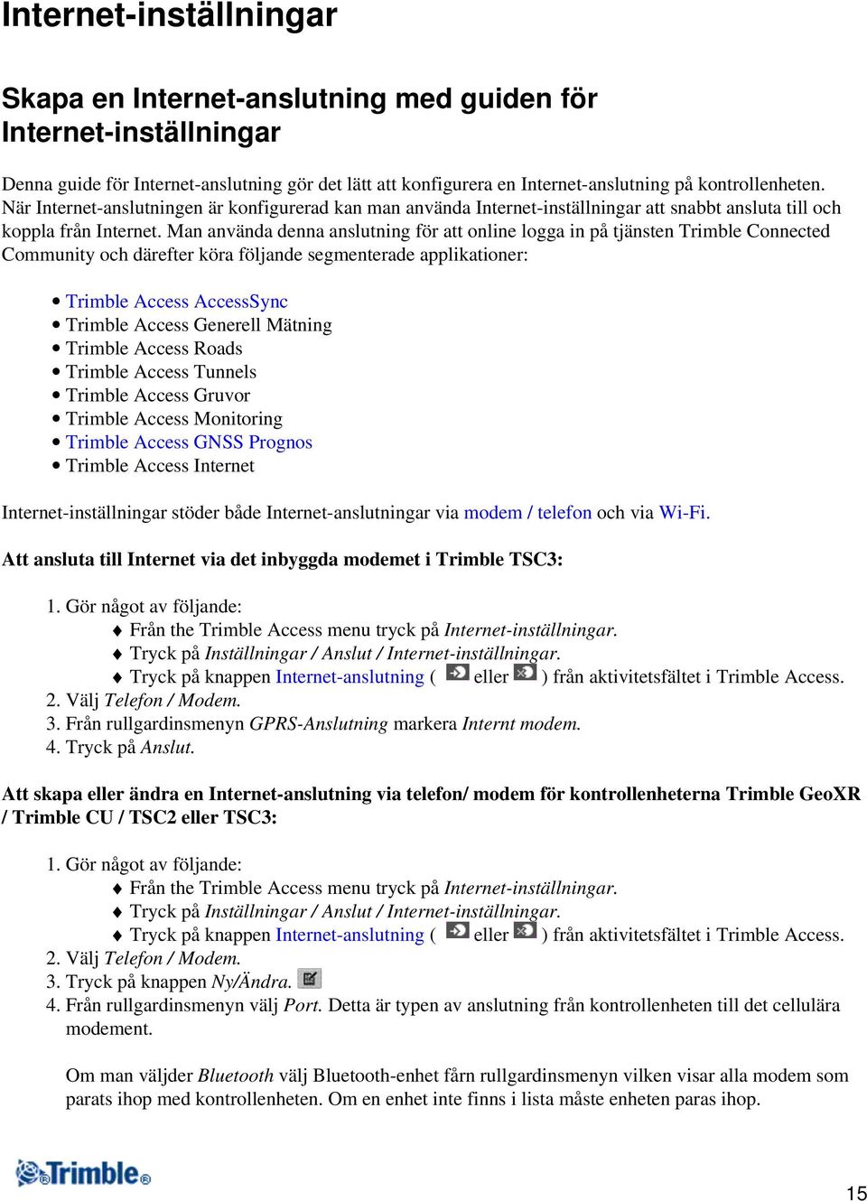 Man använda denna anslutning för att online logga in på tjänsten Trimble Connected Community och därefter köra följande segmenterade applikationer: Trimble Access AccessSync Trimble Access Generell