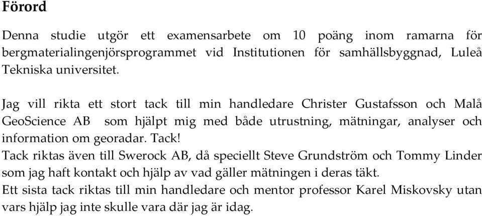 Jag vill rikta ett stort tack till min handledare Christer Gustafsson och Malå GeoScience AB som hjälpt mig med både utrustning, mätningar, analyser och