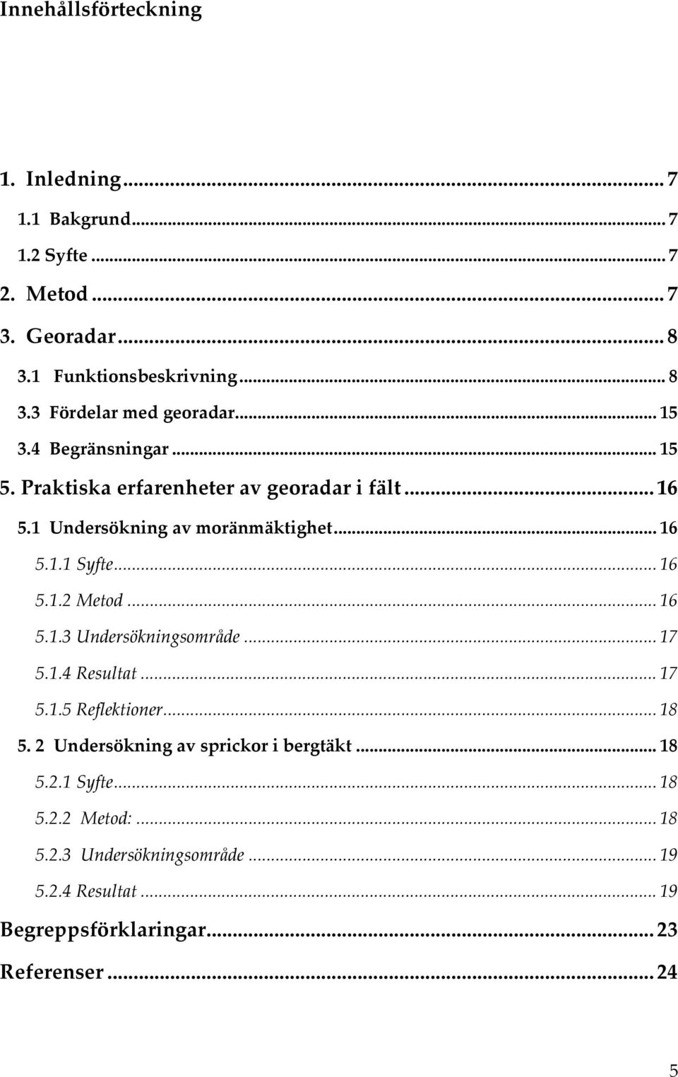 .. 16 5.1.3 Undersökningsområde... 17 5.1.4 Resultat... 17 5.1.5 Reflektioner... 18 5. 2 Undersökning av sprickor i bergtäkt... 18 5.2.1 Syfte.