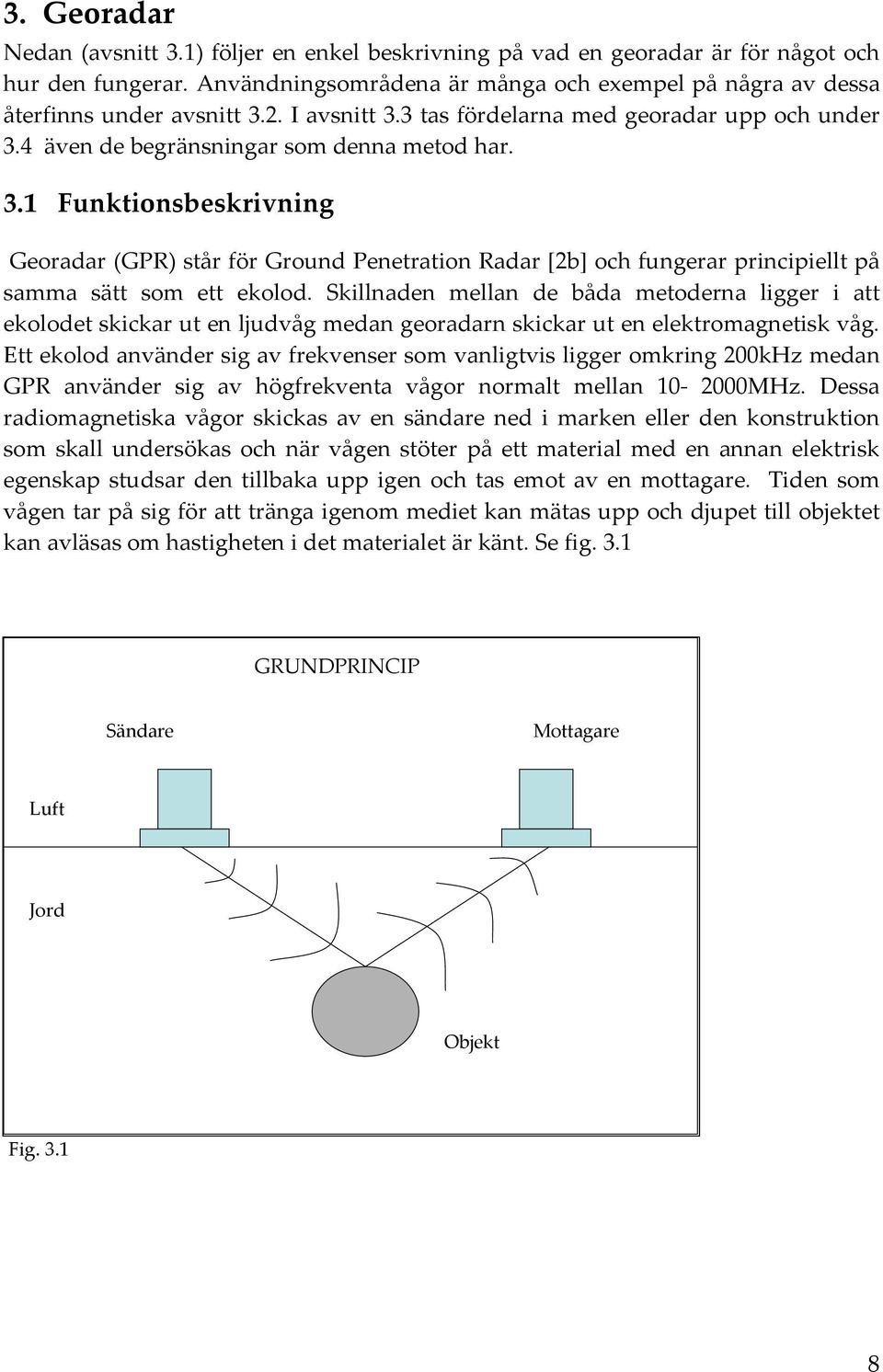 Skillnaden mellan de båda metoderna ligger i att ekolodet skickar ut en ljudvåg medan georadarn skickar ut en elektromagnetisk våg.