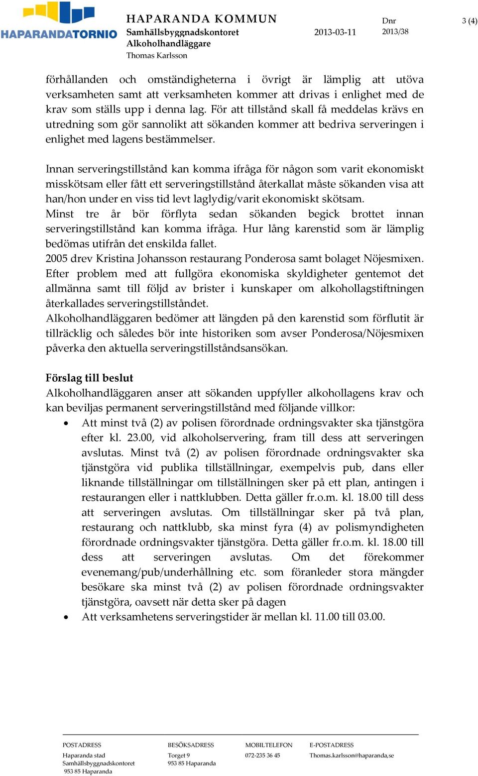 För att tillstånd skall få meddelas krävs en utredning som gör sannolikt att sökanden kommer att bedriva serveringen i enlighet med lagens bestämmelser.