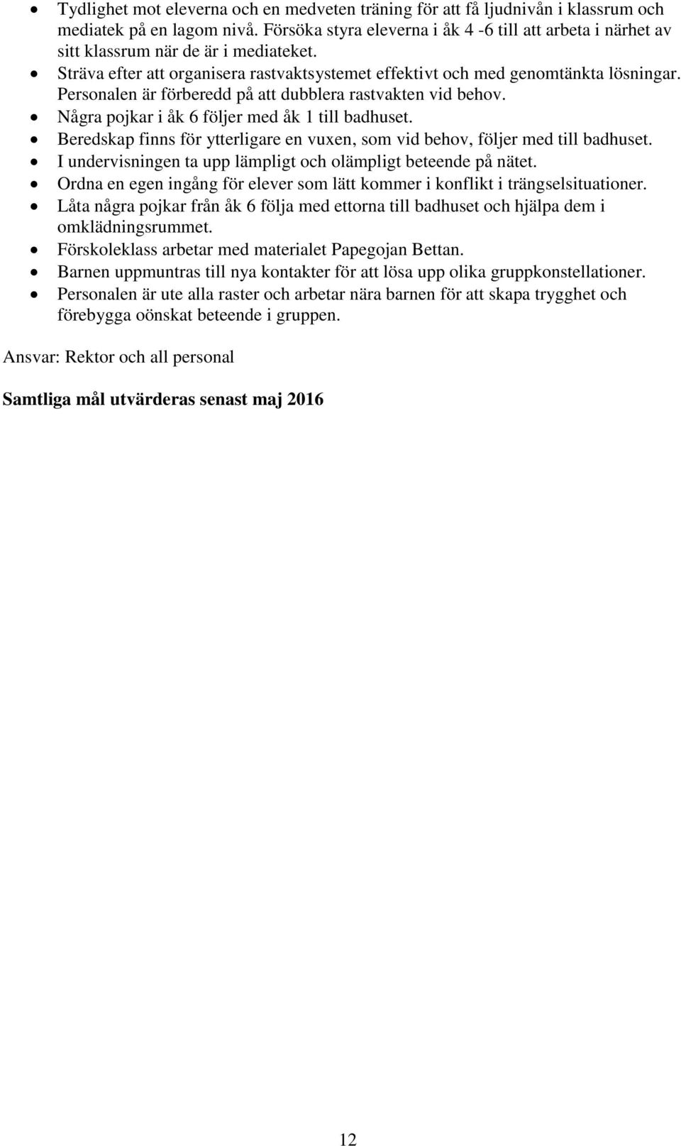 Personalen är förberedd på att dubblera rastvakten vid behov. Några pojkar i åk 6 följer med åk 1 till badhuset. Beredskap finns för ytterligare en vuxen, som vid behov, följer med till badhuset.