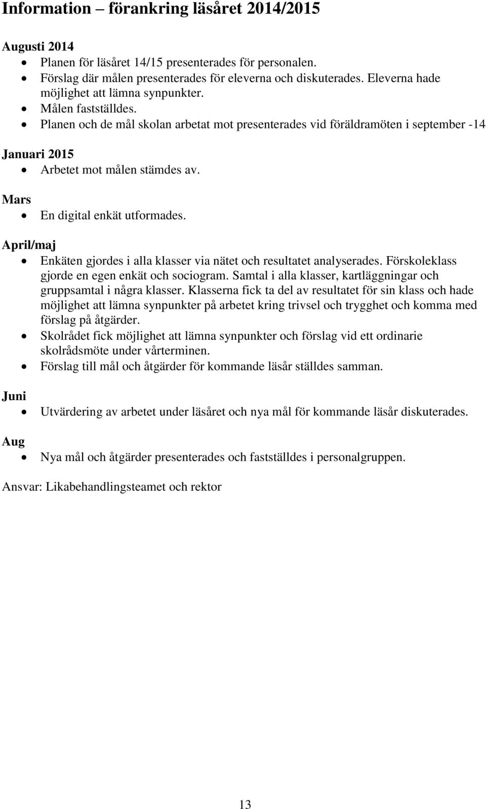 Mars En digital enkät utformades. April/maj Enkäten gjordes i alla klasser via nätet och resultatet analyserades. Förskoleklass gjorde en egen enkät och sociogram.