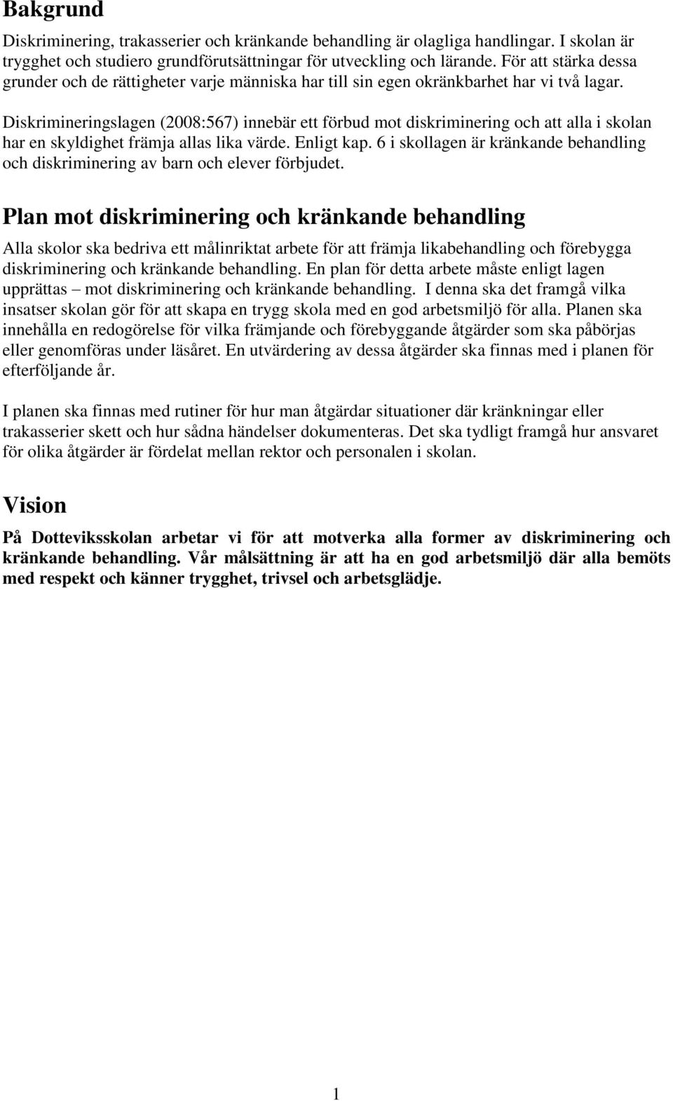 Diskrimineringslagen (2008:567) innebär ett förbud mot diskriminering och att alla i skolan har en skyldighet främja allas lika värde. Enligt kap.