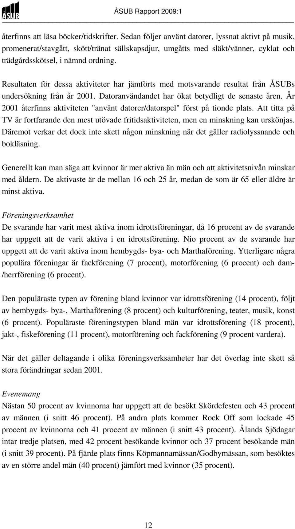 Resultaten för dessa aktiviteter har jämförts med motsvarande resultat från ÅSUBs undersökning från år 2001. Datoranvändandet har ökat betydligt de senaste åren.