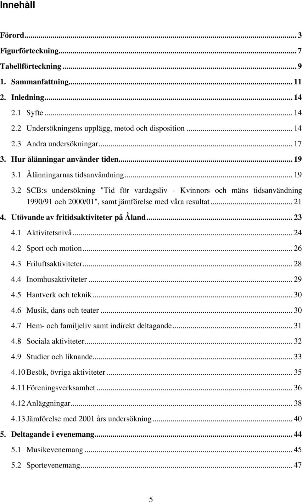 .. 21 4. Utövande av fritidsaktiviteter på Åland... 23 4.1 Aktivitetsnivå... 24 4.2 Sport och motion... 26 4.3 Friluftsaktiviteter... 28 4.4 Inomhusaktiviteter... 29 4.5 Hantverk och teknik... 30 4.