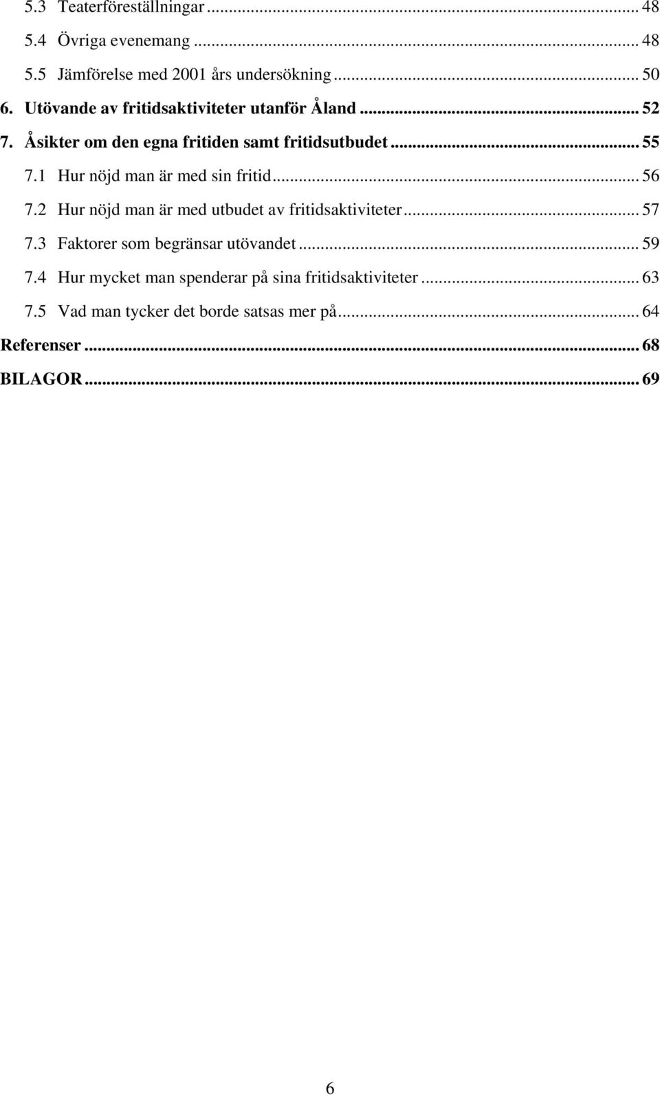 1 Hur nöjd man är med sin fritid... 56 7.2 Hur nöjd man är med utbudet av fritidsaktiviteter... 57 7.