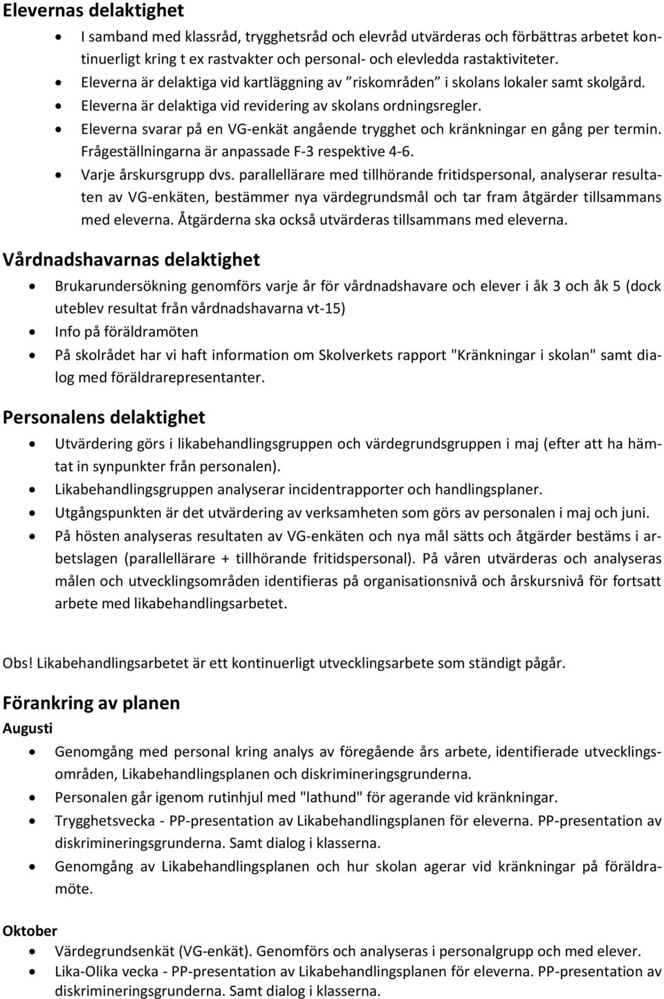 Eleverna svarar på en VG-enkät angående trygghet och kränkningar en gång per termin. Frågeställningarna är anpassade F-3 respektive 4-6. Varje årskursgrupp dvs.