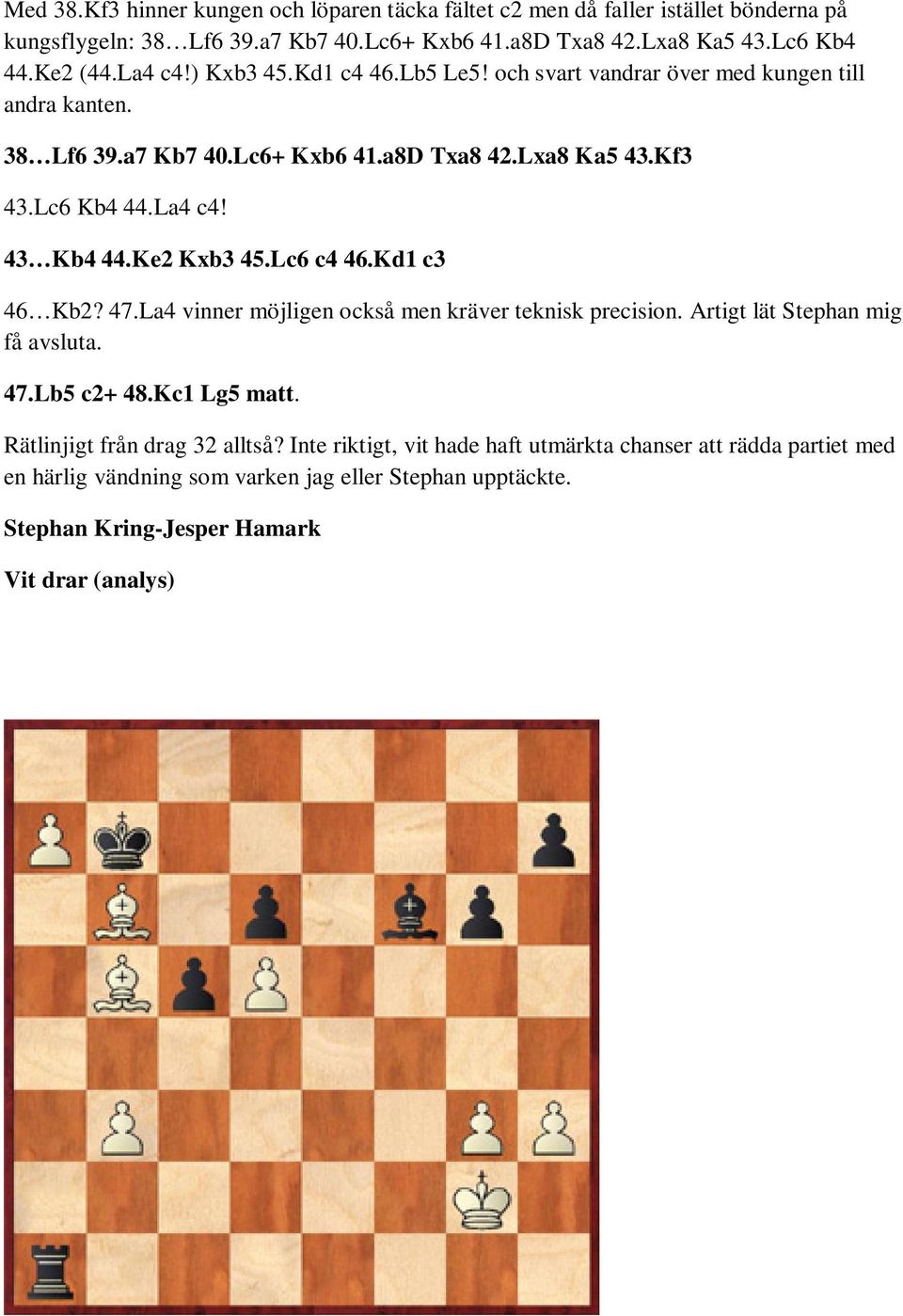 Ke2 Kxb3 45.Lc6 c4 46.Kd1 c3 46 Kb2? 47.La4 vinner möjligen också men kräver teknisk precision. Artigt lät Stephan mig få avsluta. 47.Lb5 c2+ 48.Kc1 Lg5 matt.