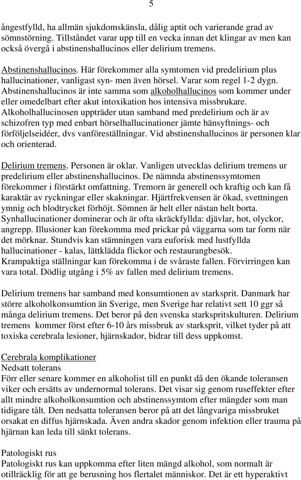 Här förekommer alla symtomen vid predelirium plus hallucinationer, vanligast syn- men även hörsel. Varar som regel 1-2 dygn.