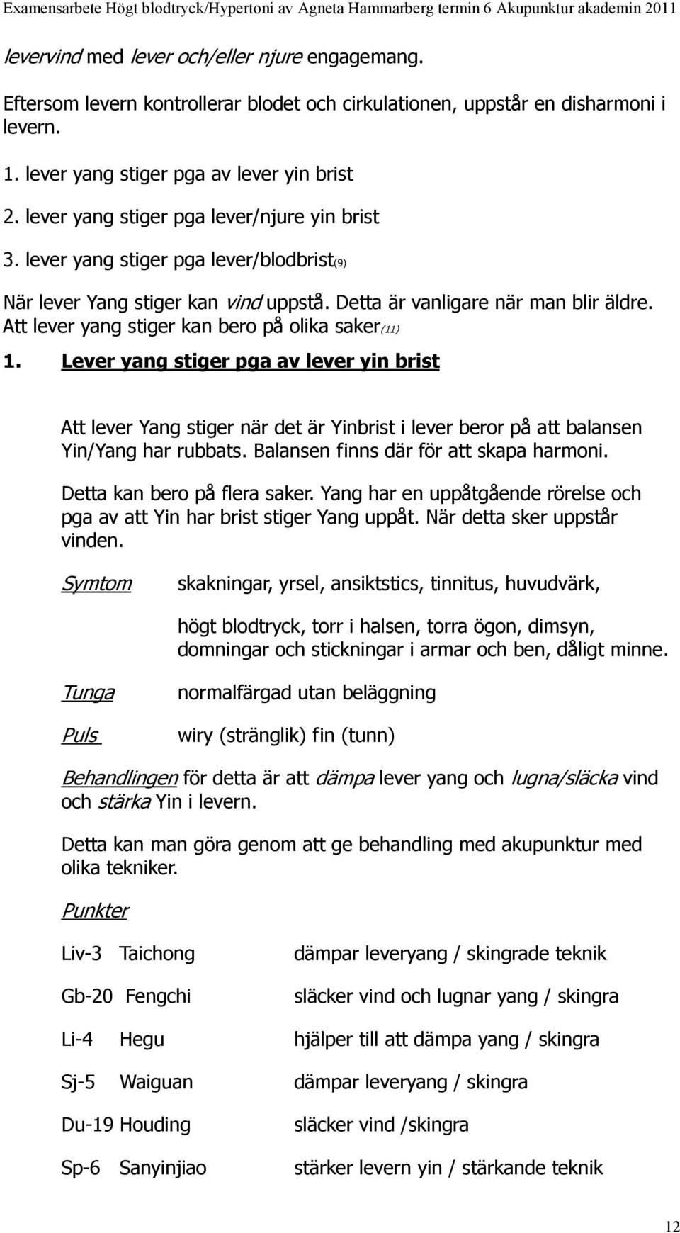 Att lever yang stiger kan bero på olika saker(11) 1. Lever yang stiger pga av lever yin brist Att lever Yang stiger när det är Yinbrist i lever beror på att balansen Yin/Yang har rubbats.