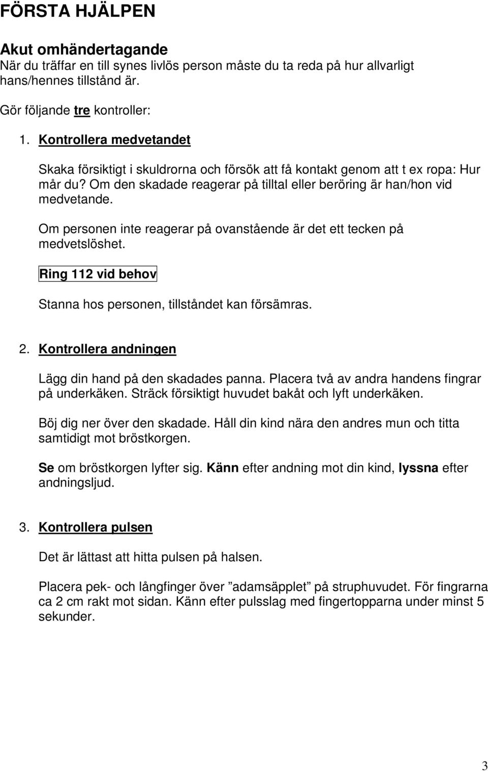 Om personen inte reagerar på ovanstående är det ett tecken på medvetslöshet. Ring 112 vid behov Stanna hos personen, tillståndet kan försämras. 2.