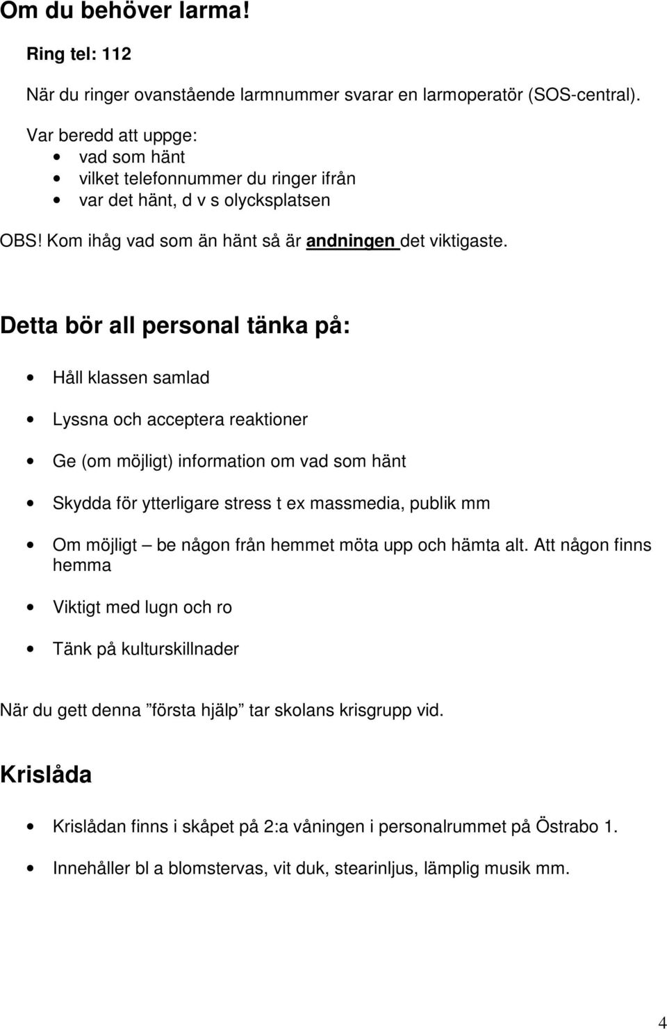 Detta bör all personal tänka på: Håll klassen samlad Lyssna och acceptera reaktioner Ge (om möjligt) information om vad som hänt Skydda för ytterligare stress t ex massmedia, publik mm Om möjligt be