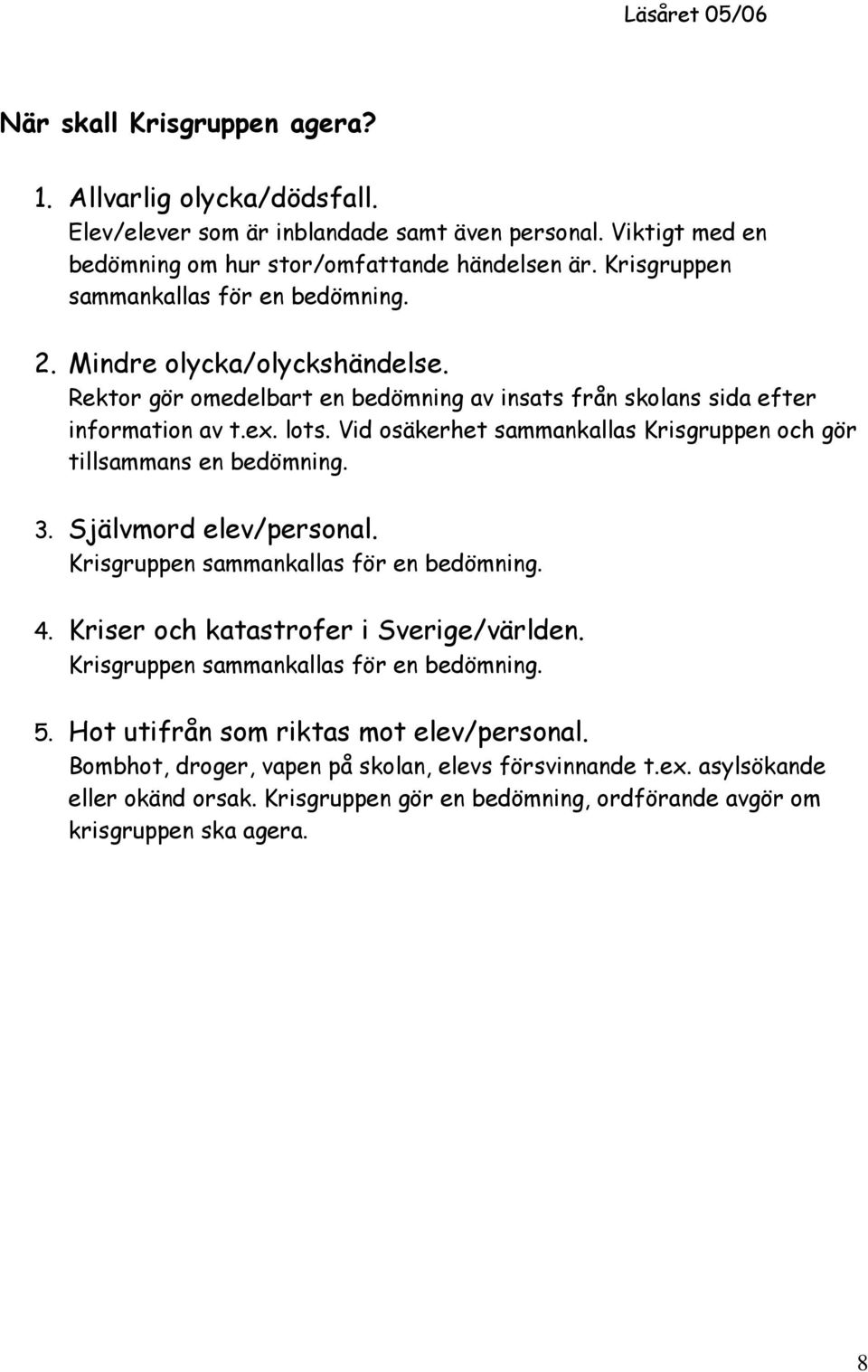 Vid osäkerhet sammankallas Krisgruppen och gör tillsammans en bedömning. 3. Självmord elev/personal. Krisgruppen sammankallas för en bedömning. 4. Kriser och katastrofer i Sverige/världen.