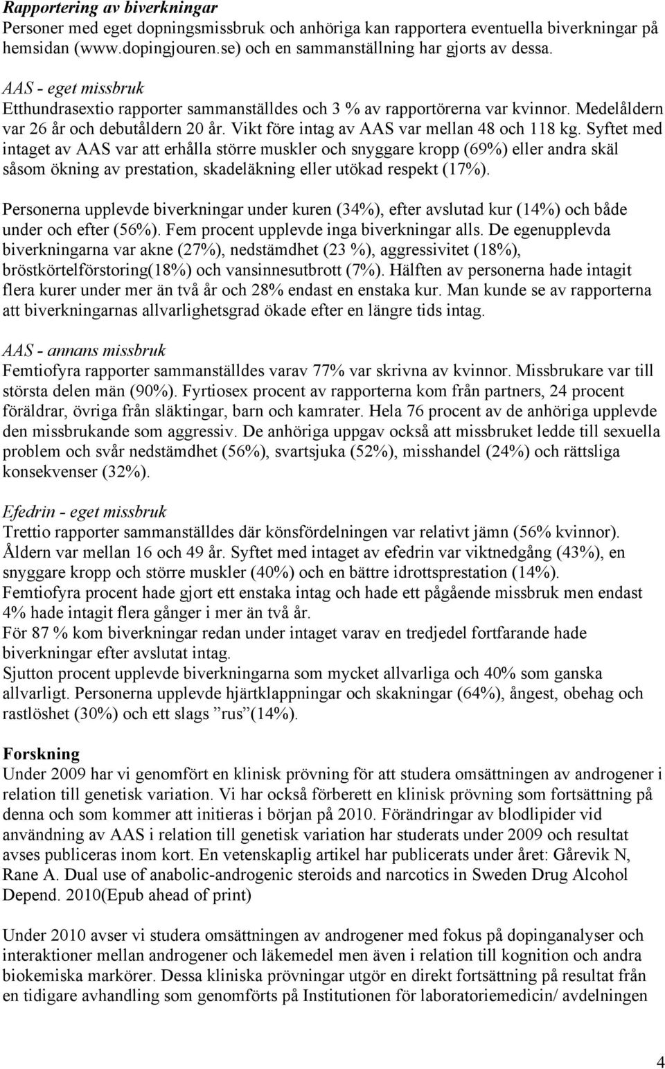 Syftet med intaget av AAS var att erhålla större muskler och snyggare kropp (69%) eller andra skäl såsom ökning av prestation, skadeläkning eller utökad respekt (17%).