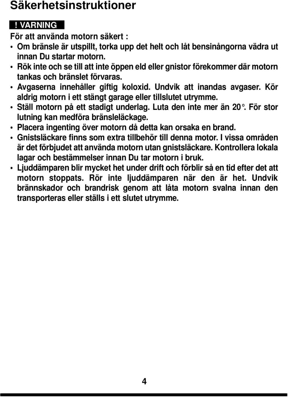 Kör aldrig motorn i ett stängt garage eller tillslutet utrymme. Ställ motorn på ett stadigt underlag. Luta den inte mer än 20. För stor lutning kan medföra bränsleläckage.