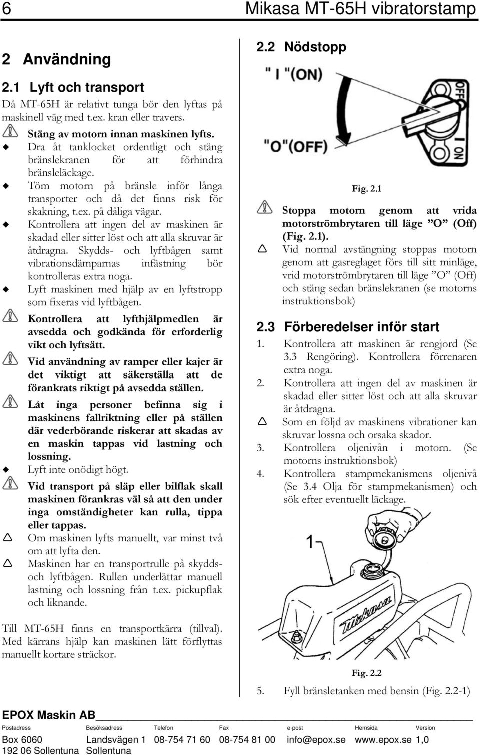 Kontrollera att ingen del av maskinen är skadad eller sitter löst och att alla skruvar är åtdragna. Skydds- och lyftbågen samt vibrationsdämparnas infästning bör kontrolleras extra noga.