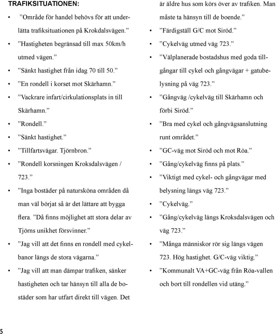 GC-väg mot Siröd och mot Röa. Gång/cykelväg finns på plats. Viktigt med cykel- och gångvägar med belysning längs väg 723. Cykelväg. Gång/cykelväg längs Kroksdalsvägen och väg 723.