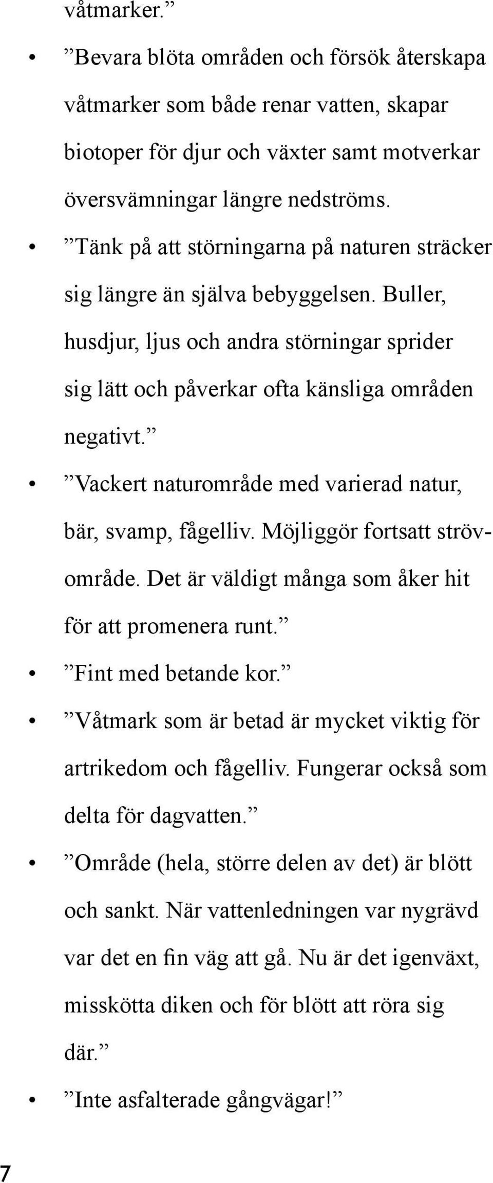 Vackert naturområde med varierad natur, bär, svamp, fågelliv. Möjliggör fortsatt strövområde. Det är väldigt många som åker hit för att promenera runt. Fint med betande kor.