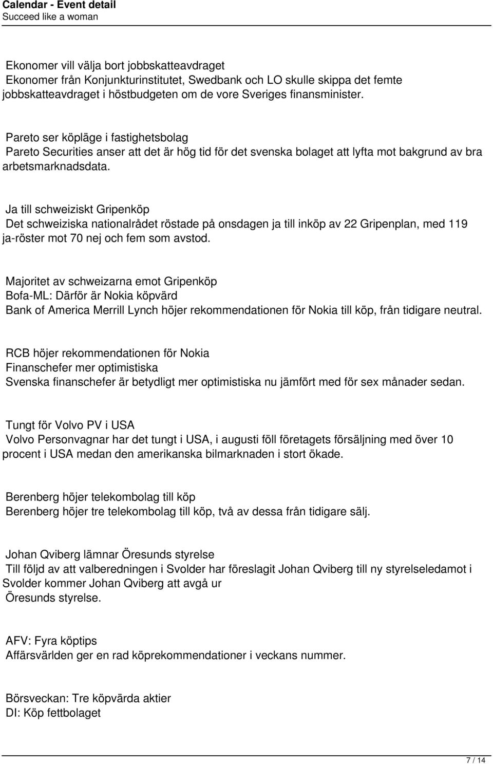 Ja till schweiziskt Gripenköp Det schweiziska nationalrådet röstade på onsdagen ja till inköp av 22 Gripenplan, med 119 ja-röster mot 70 nej och fem som avstod.