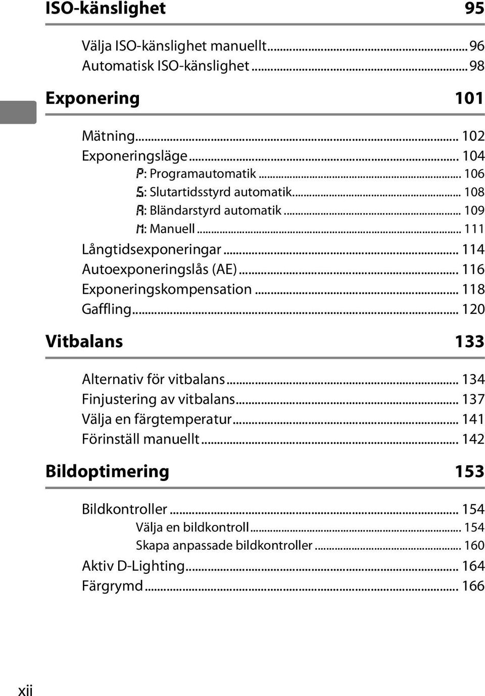 .. 116 Exponeringskompensation... 118 Gaffling... 120 Vitbalans 133 Alternativ för vitbalans... 134 Finjustering av vitbalans... 137 Välja en färgtemperatur.