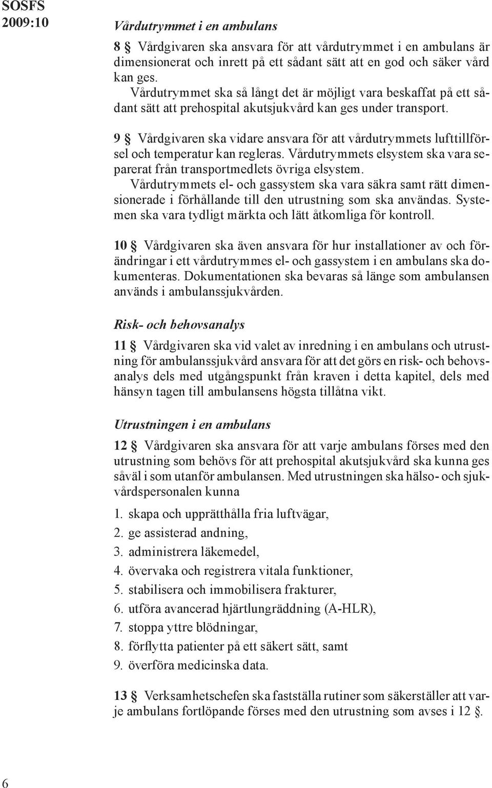 9 Vårdgivaren ska vidare ansvara för att vårdutrymmets lufttillförsel och temperatur kan regleras. Vårdutrymmets elsystem ska vara separerat från transportmedlets övriga elsystem.