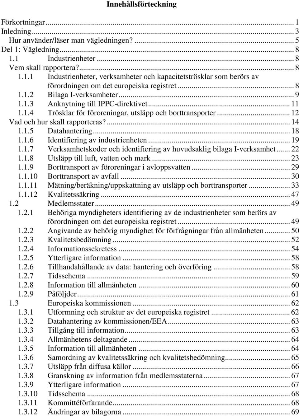 .. 18 1.1.6 Identifiering av industrienheten... 19 1.1.7 Verksamhetskoder och identifiering av huvudsaklig bilaga I-verksamhet... 22 1.1.8 Utsläpp till luft, vatten och mark... 23 1.1.9 Borttransport av föroreningar i avloppsvatten.