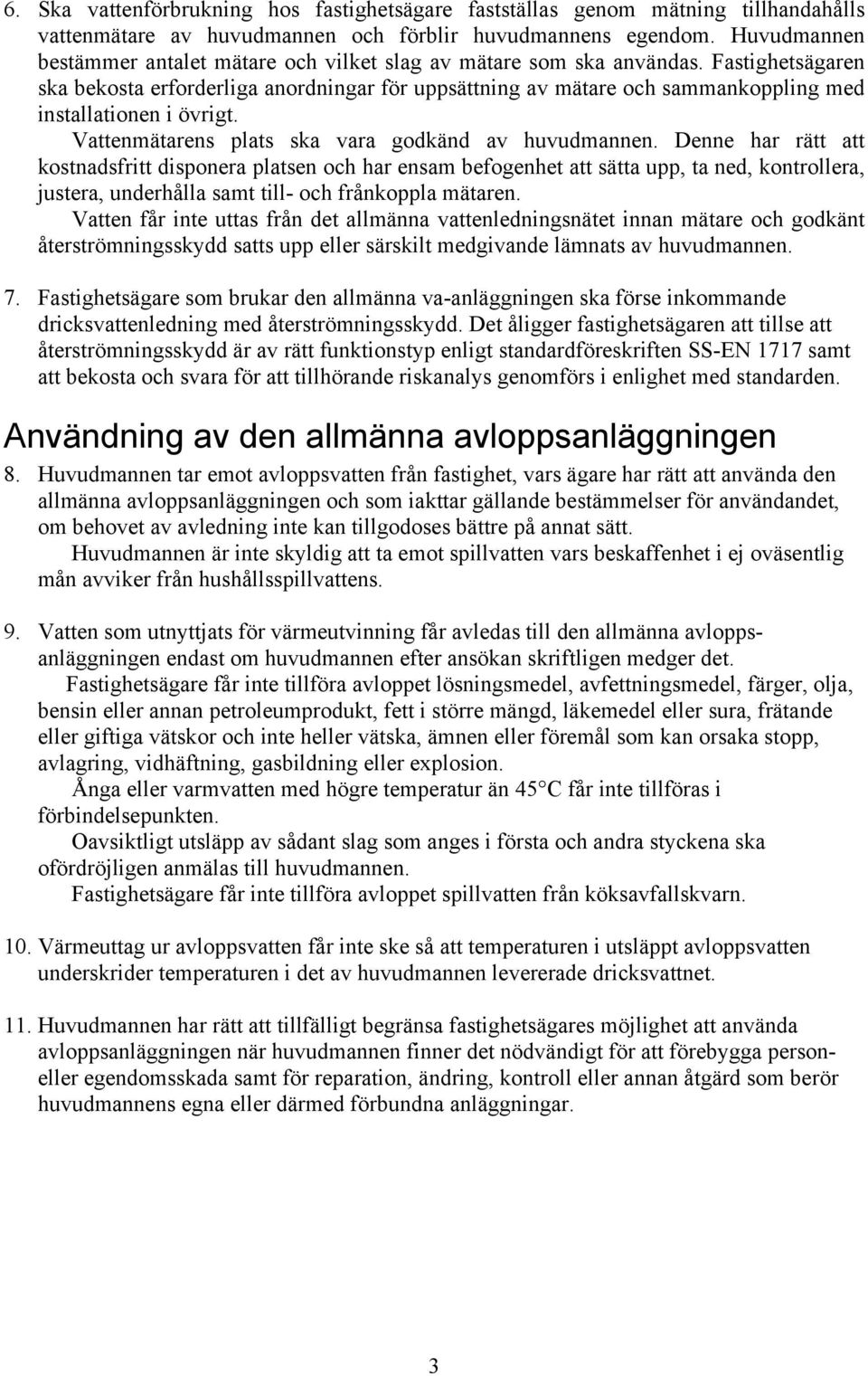 Fastighetsägaren ska bekosta erforderliga anordningar för uppsättning av mätare och sammankoppling med installationen i övrigt. Vattenmätarens plats ska vara godkänd av huvudmannen.