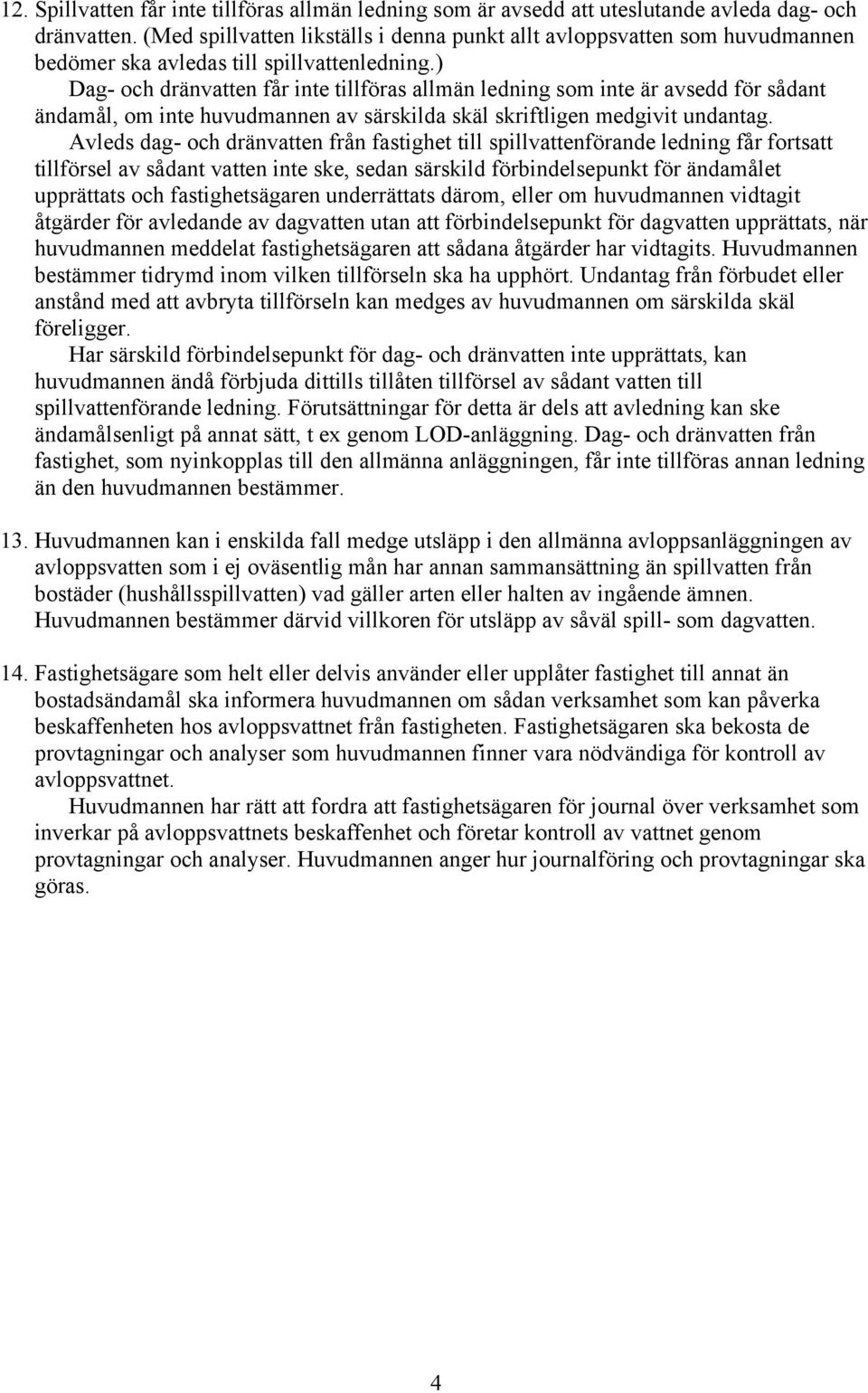 ) Dag- och dränvatten får inte tillföras allmän ledning som inte är avsedd för sådant ändamål, om inte huvudmannen av särskilda skäl skriftligen medgivit undantag.