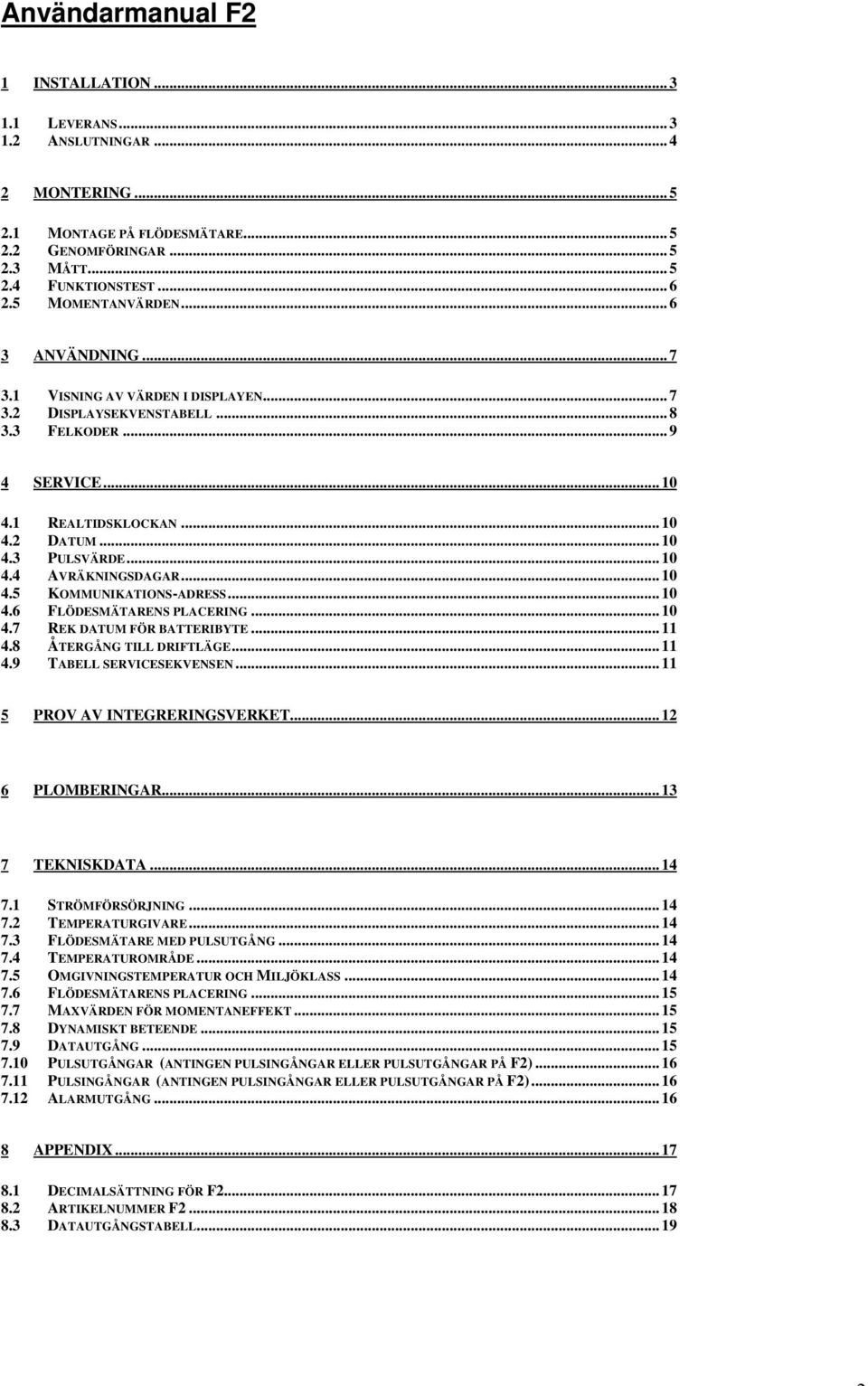 ..10 4.5 KOMMUNIKATIONS-ADRESS...10 4.6 FLÖDESMÄTARENS PLACERING...10 4.7 REK DATUM FÖR BATTERIBYTE...11 4.8 ÅTERGÅNG TILL DRIFTLÄGE...11 4.9 TABELL SERVICESEKVENSEN...11 5 PROV AV INTEGRERINGSVERKET.