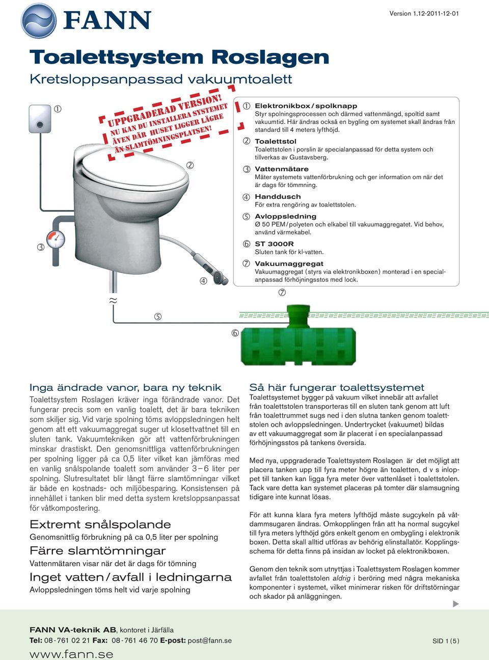 Toalettstol Toalettstolen i porslin är specialanpassad för detta system och tillverkas av Gustavsberg.