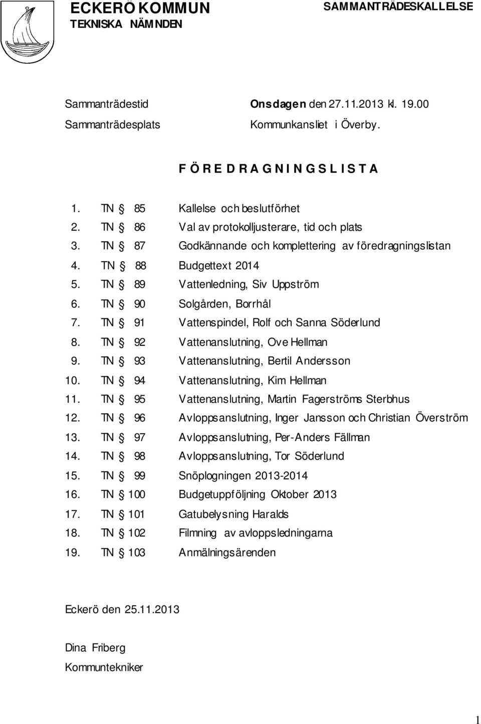 TN 89 Vattenledning, Siv Uppström 6. TN 90 Solgården, Borrhål 7. TN 91 Vattenspindel, Rolf och Sanna Söderlund 8. TN 92 Vattenanslutning, Ove Hellman 9. TN 93 Vattenanslutning, Bertil Andersson 10.