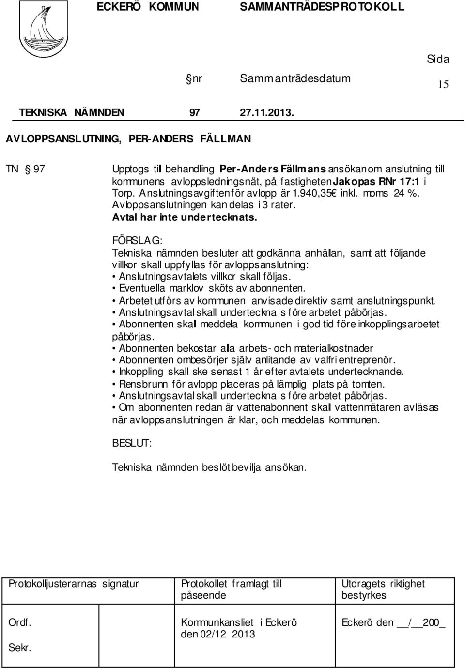 Anslutningsavgiften för avlopp är 1.940,35 inkl. moms 24 %. Avloppsanslutningen kan delas i 3 rater. Avtal har inte undertecknats.