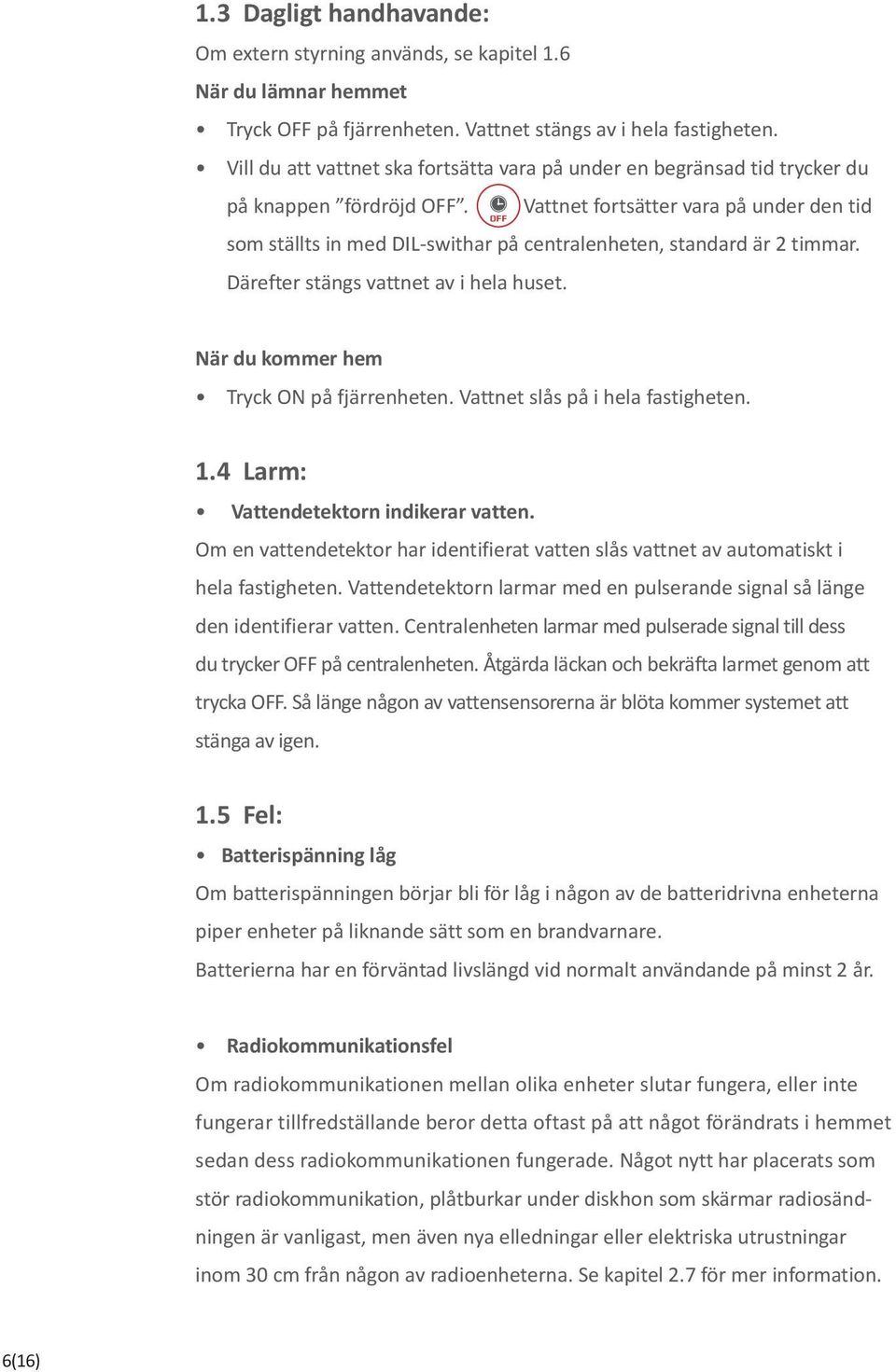 Vattnet fortsätter vara på under den tid som ställts in med DIL-swithar på centralenheten, standard är 2 timmar. Därefter stängs vattnet av i hela huset. När du kommer hem Tryck ON på fjärrenheten.