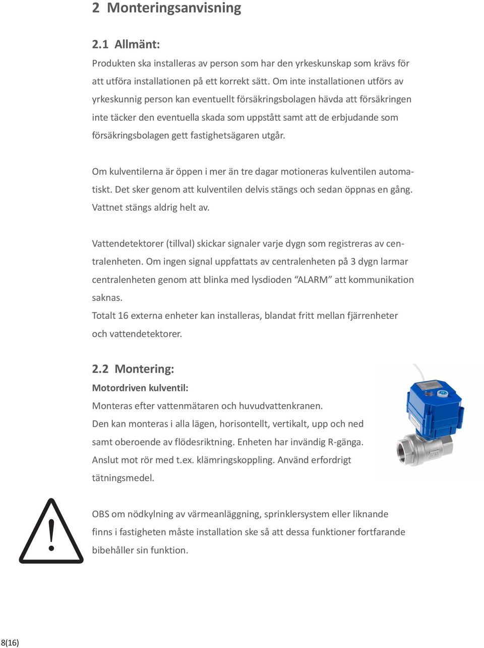 försäkringsbolagen gett fastighetsägaren utgår. Om kulventilerna är öppen i mer än tre dagar motioneras kulventilen automatiskt. Det sker genom att kulventilen delvis stängs och sedan öppnas en gång.