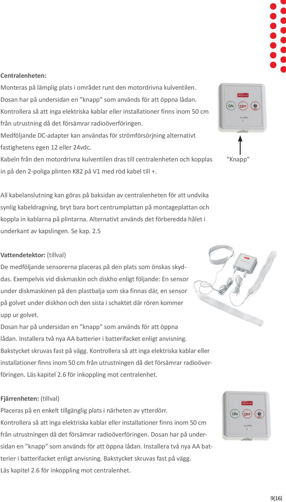 Medföljande DC-adapter kan användas för strömförsörjning alternativt fastighetens egen 12 eller 24vdc.