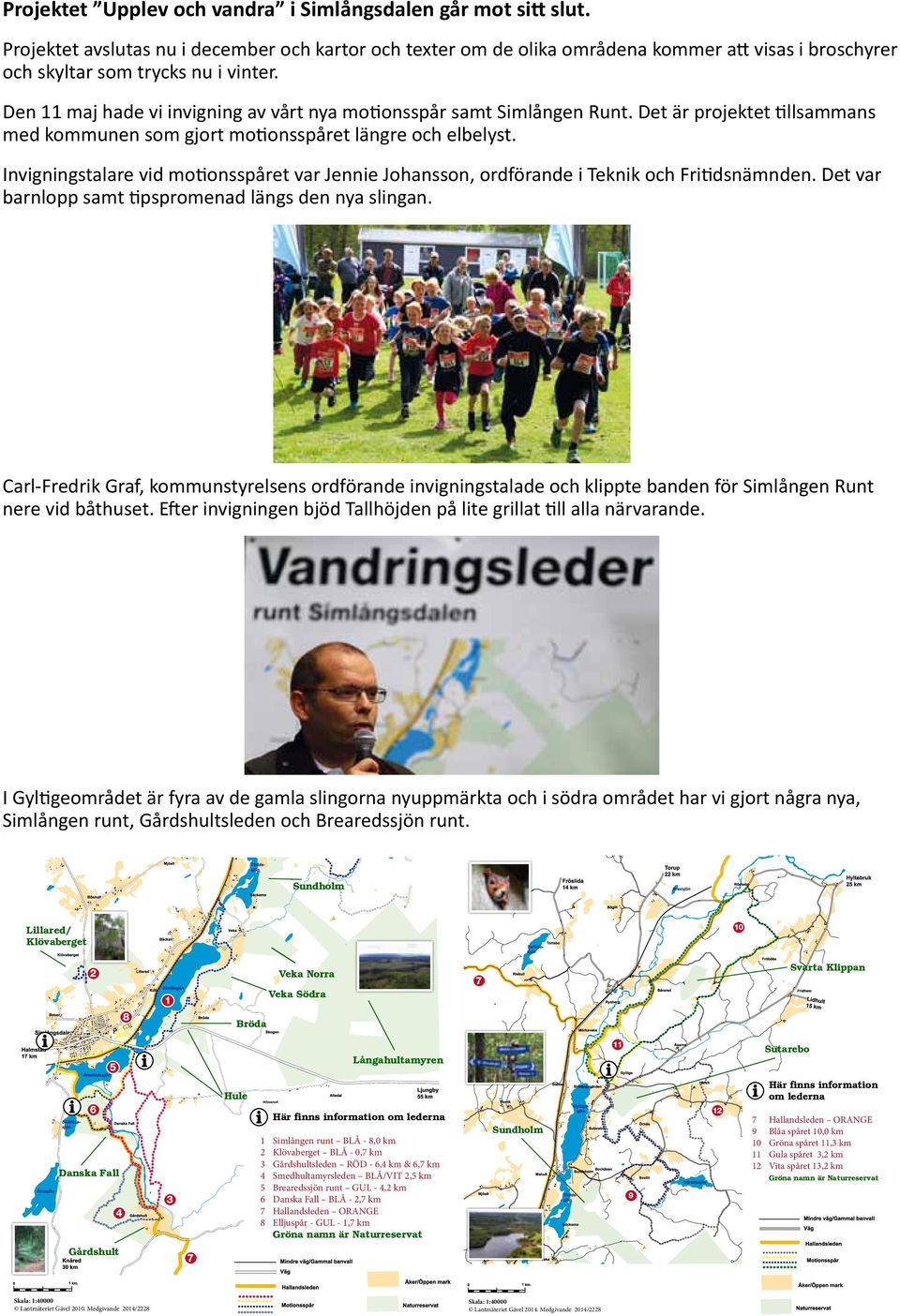 Den 11 maj hade vi invigning av vårt nya motionsspår samt Simlången Runt. Det är projektet tillsammans med kommunen som gjort motionsspåret längre och elbelyst.