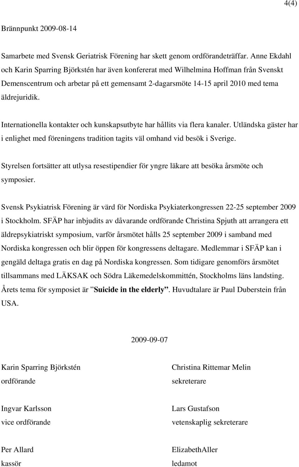 Internationella kontakter och kunskapsutbyte har hållits via flera kanaler. Utländska gäster har i enlighet med föreningens tradition tagits väl omhand vid besök i Sverige.