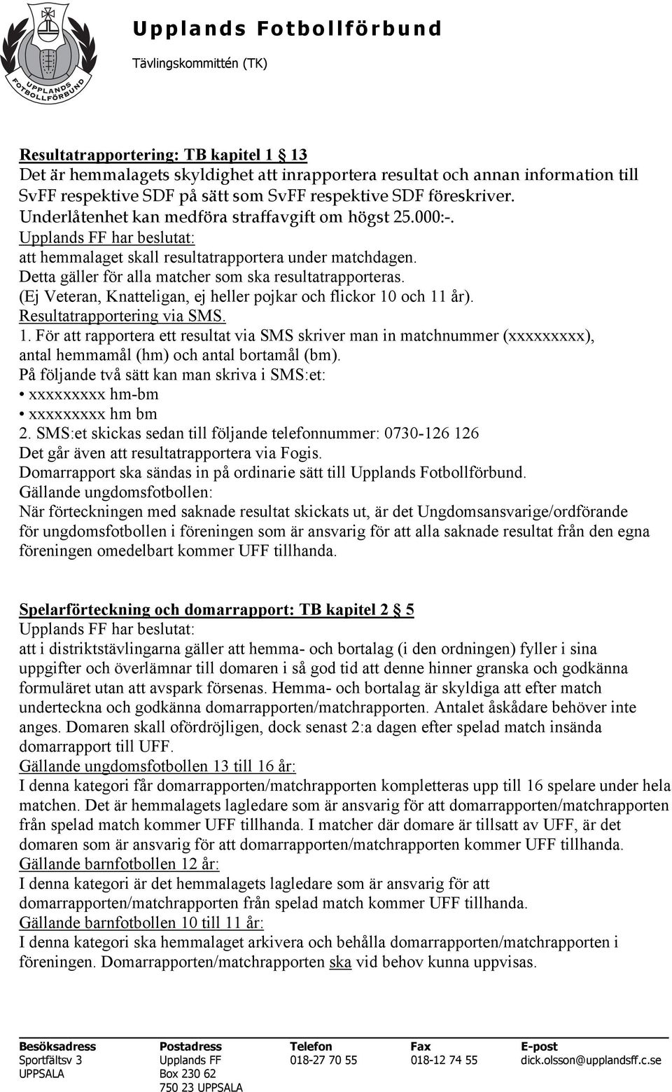 (Ej Veteran, Knatteligan, ej heller pojkar och flickor 10 och 11 år). Resultatrapportering via SMS. 1. För att rapportera ett resultat via SMS skriver man in matchnummer (xxxxxxxxx), antal hemmamål (hm) och antal bortamål (bm).