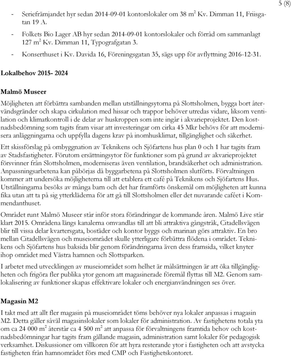 5 (8) Lokalbehov 2015-2024 Malmö Museer Möjligheten att förbättra sambanden mellan utställningsytorna på Slottsholmen, bygga bort återvändsgränder och skapa cirkulation med hissar och trappor behöver