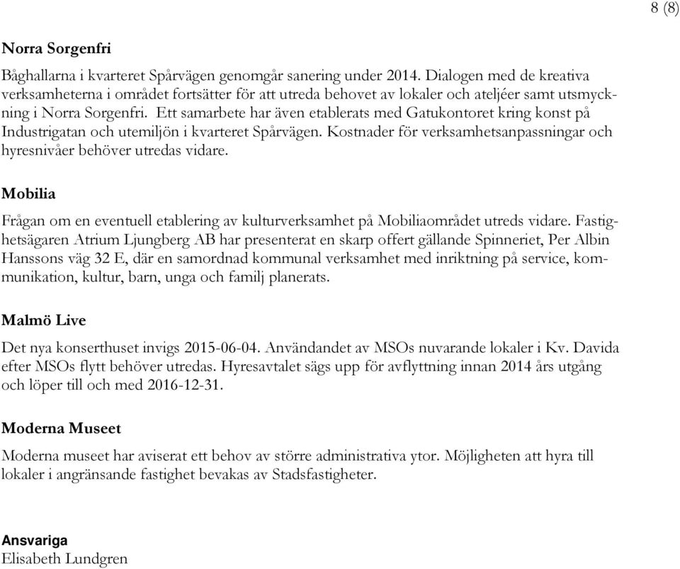 Ett samarbete har även etablerats med Gatukontoret kring konst på Industrigatan och utemiljön i kvarteret Spårvägen. Kostnader för verksamhetsanpassningar och hyresnivåer behöver utredas vidare.