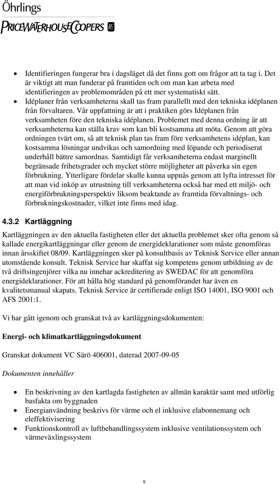 Idéplaner från verksamheterna skall tas fram parallellt med den tekniska idéplanen från förvaltaren. Vår uppfattning är att i praktiken görs Idéplanen från verksamheten före den tekniska idéplanen.