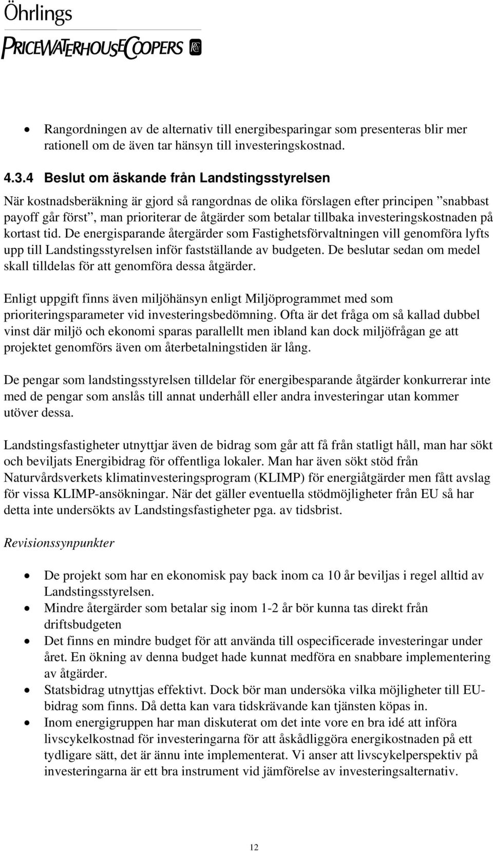 tillbaka investeringskostnaden på kortast tid. De energisparande återgärder som Fastighetsförvaltningen vill genomföra lyfts upp till Landstingsstyrelsen inför fastställande av budgeten.