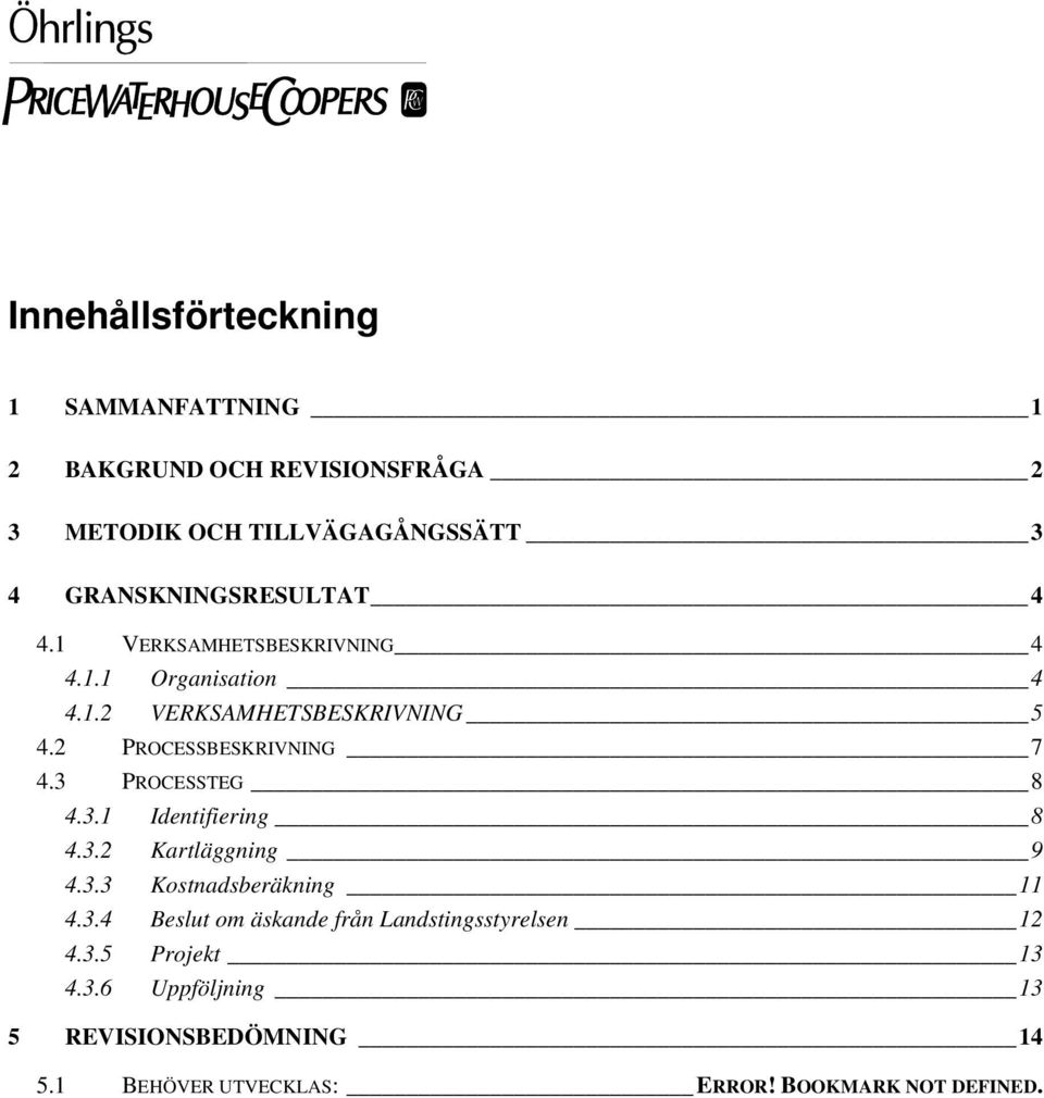 2 PROCESSBESKRIVNING 7 4.3 PROCESSTEG 8 4.3.1 Identifiering 8 4.3.2 Kartläggning 9 4.3.3 Kostnadsberäkning 11 4.3.4 Beslut om äskande från Landstingsstyrelsen 12 4.