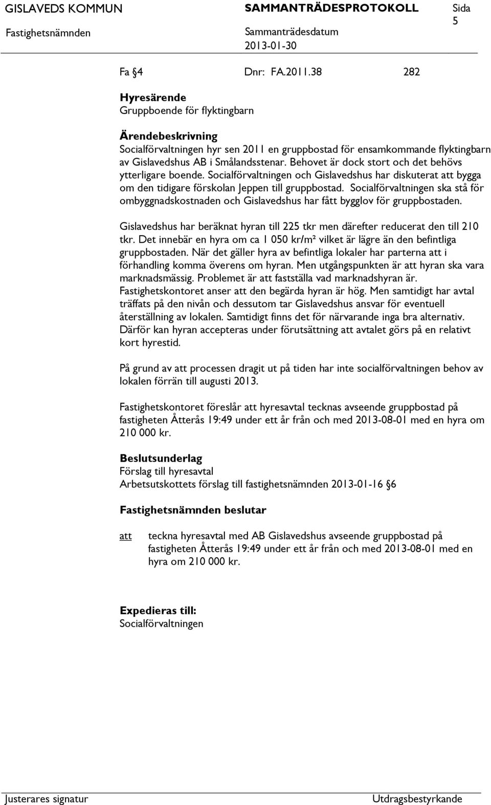 Socialförvaltningen ska stå för ombyggnadskostnaden och Gislavedshus har fått bygglov för gruppbostaden. Gislavedshus har beräknat hyran till 225 tkr men därefter reducerat den till 210 tkr.