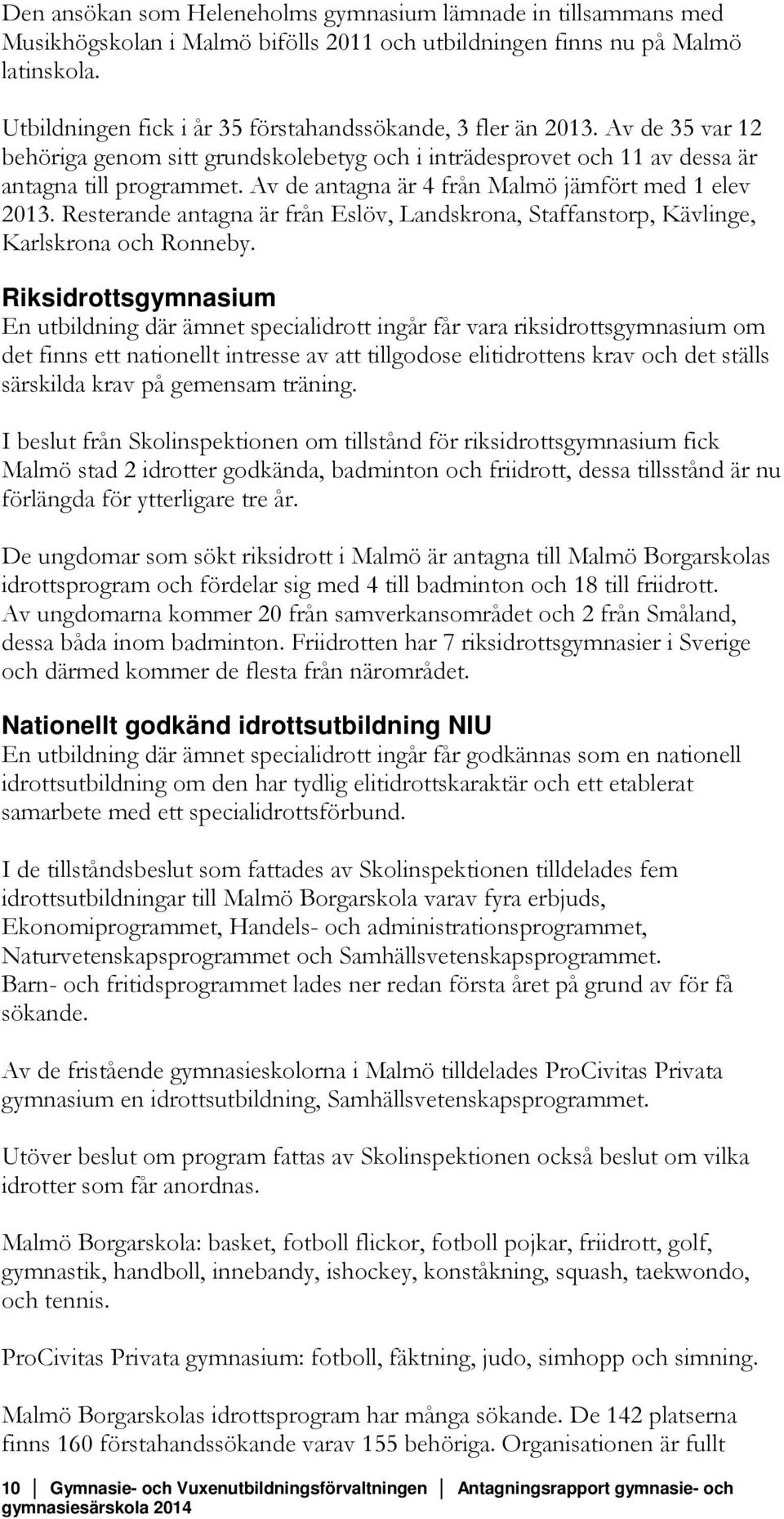 Av de antagna är 4 från Malmö jämfört med 1 elev 2013. Resterande antagna är från Eslöv, Landskrona, Staffanstorp, Kävlinge, Karlskrona och Ronneby.