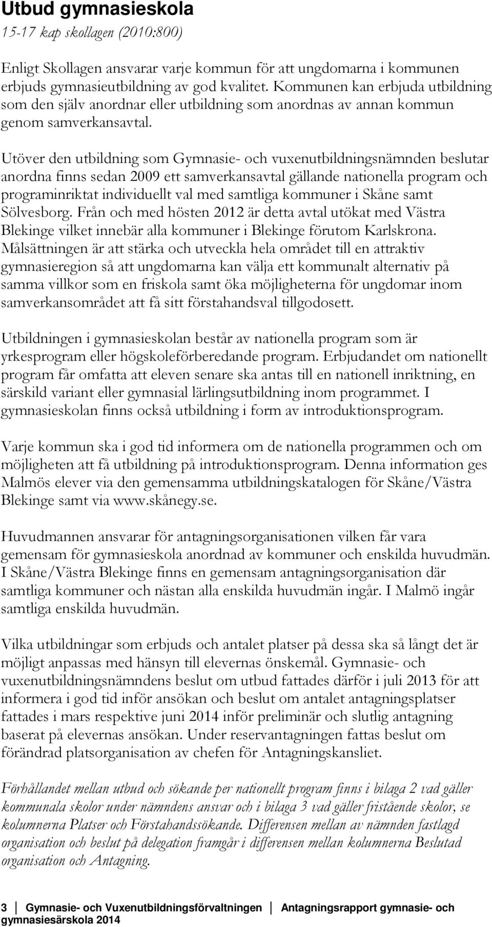 Utöver den utbildning som Gymnasie- och vuxenutbildningsnämnden beslutar anordna finns sedan 2009 ett samverkansavtal gällande nationella program och programinriktat individuellt val med samtliga