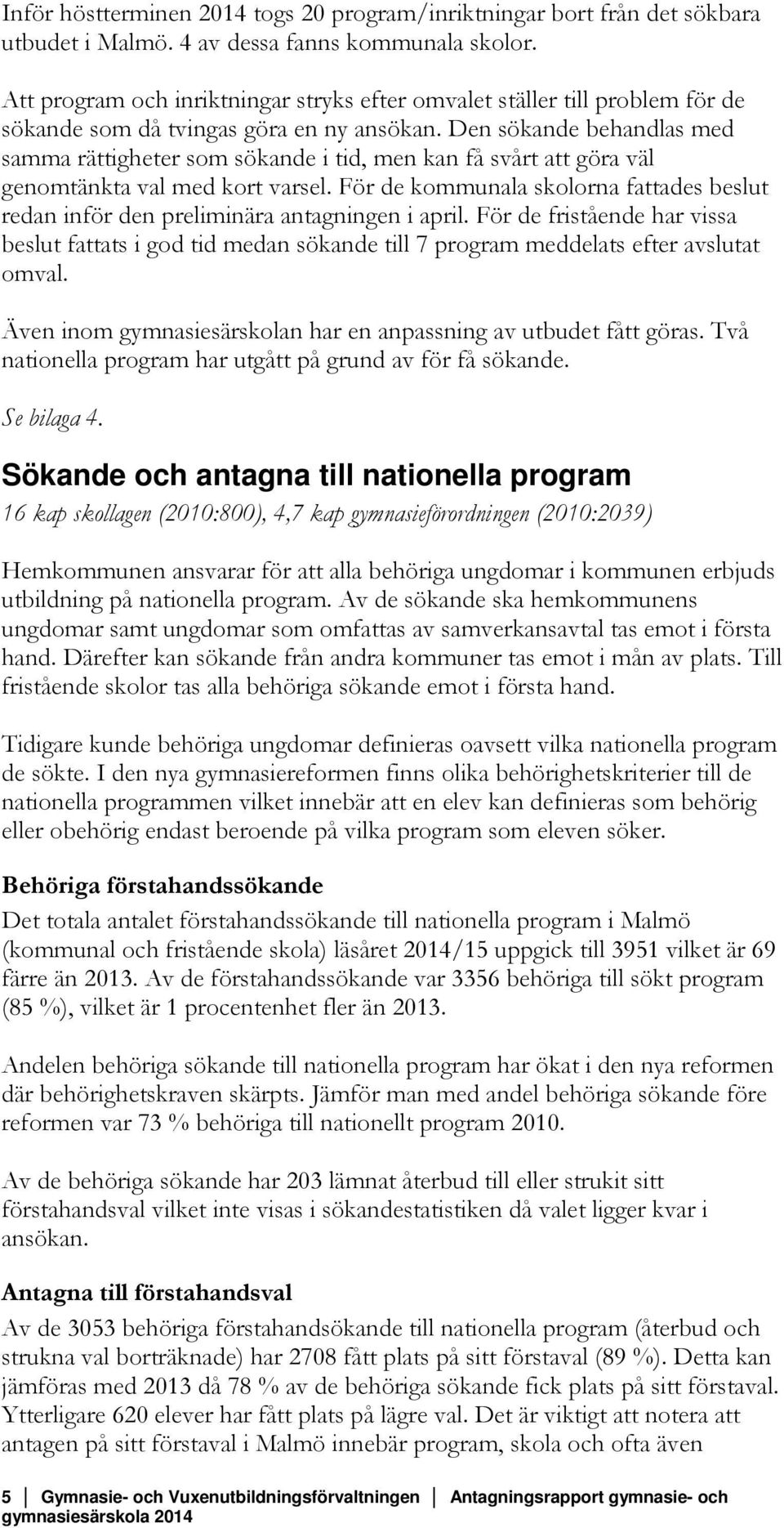 Den sökande behandlas med samma rättigheter som sökande i tid, men kan få svårt att göra väl genomtänkta val med kort varsel.